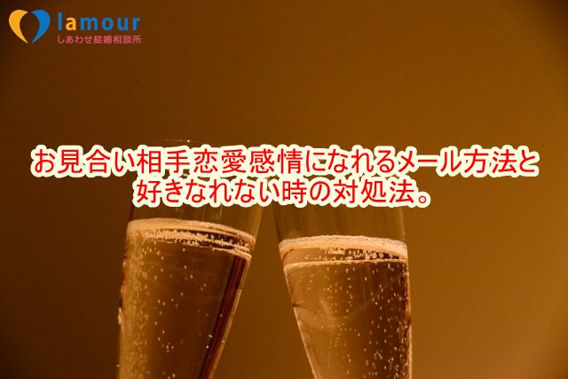 お見合い相手恋愛感情になれるメール方法と好きなれない時の対処法。