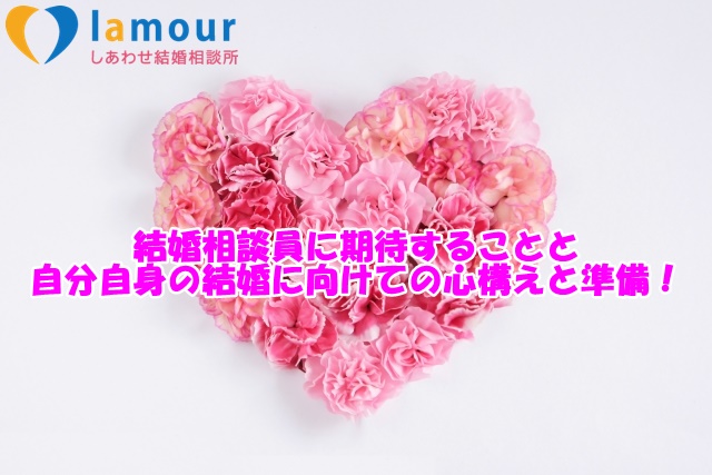 結婚相談員に期待することと自分自身の結婚に向けての心構えと準備!