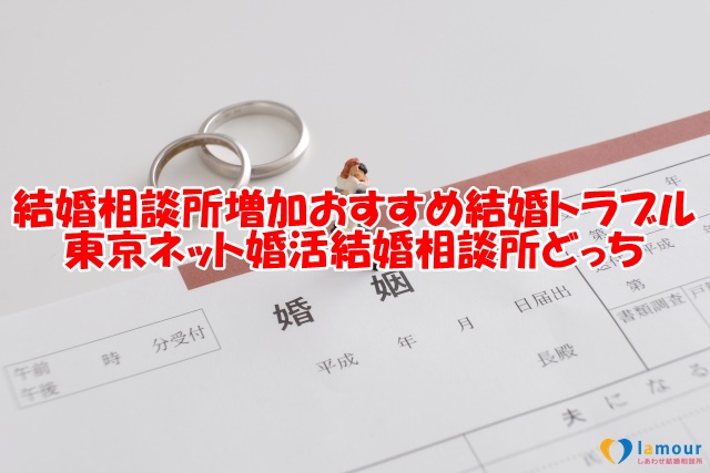 結婚相談所増加おすすめ結婚トラブル東京ネット婚活結婚相談所どっち