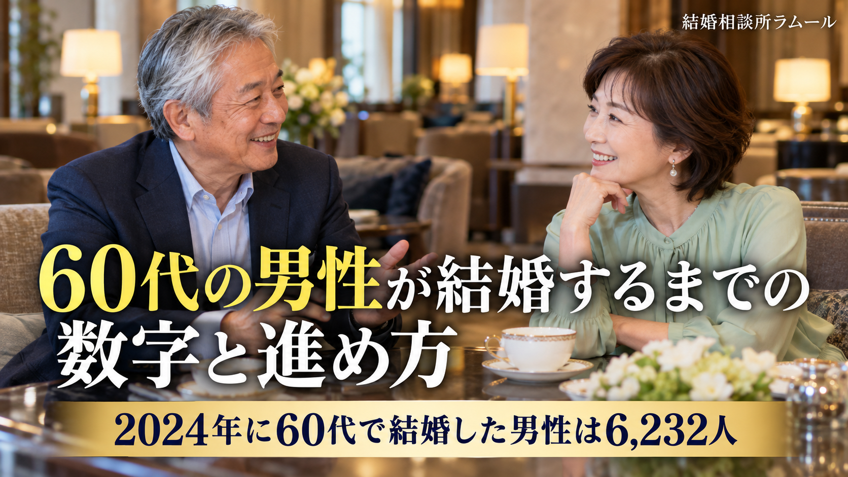 ホテルのラウンジで紅茶を前に向かい合って笑顔で話す63歳の男性と59歳の女性（60代の男性が結婚するまでの数字と進め方・2024年に60代で結婚した男性は6,232人）