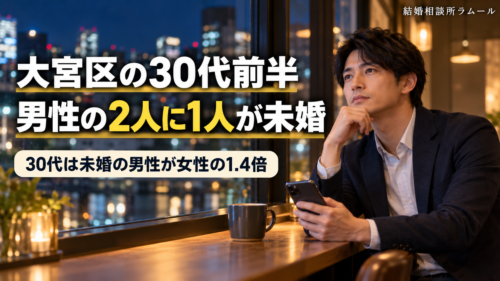 夜のカフェの窓際でスマートフォンを手に考える34歳の男性(大宮区の30代前半・男性の2人に1人が未婚・30代は未婚の男性が女性の1.4倍)
