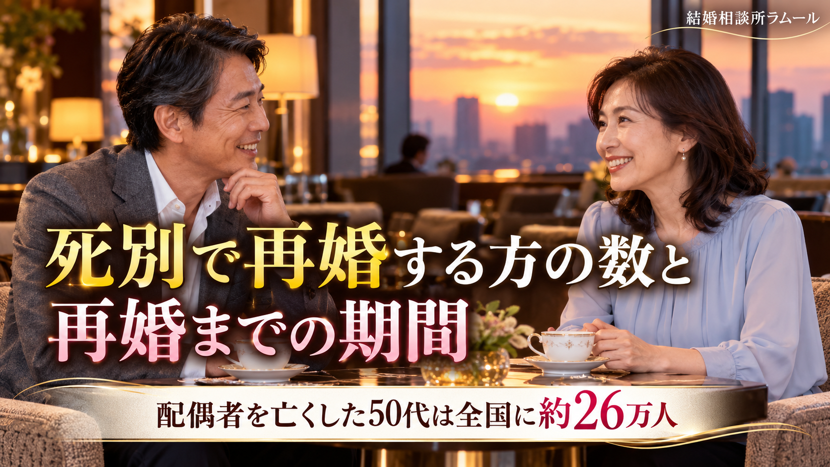 ホテルのラウンジで紅茶を前に向かい合って笑顔で話す54歳の男性と49歳の女性（死別で再婚する方の数と再婚までの期間・配偶者を亡くした50代は全国に約26万人）