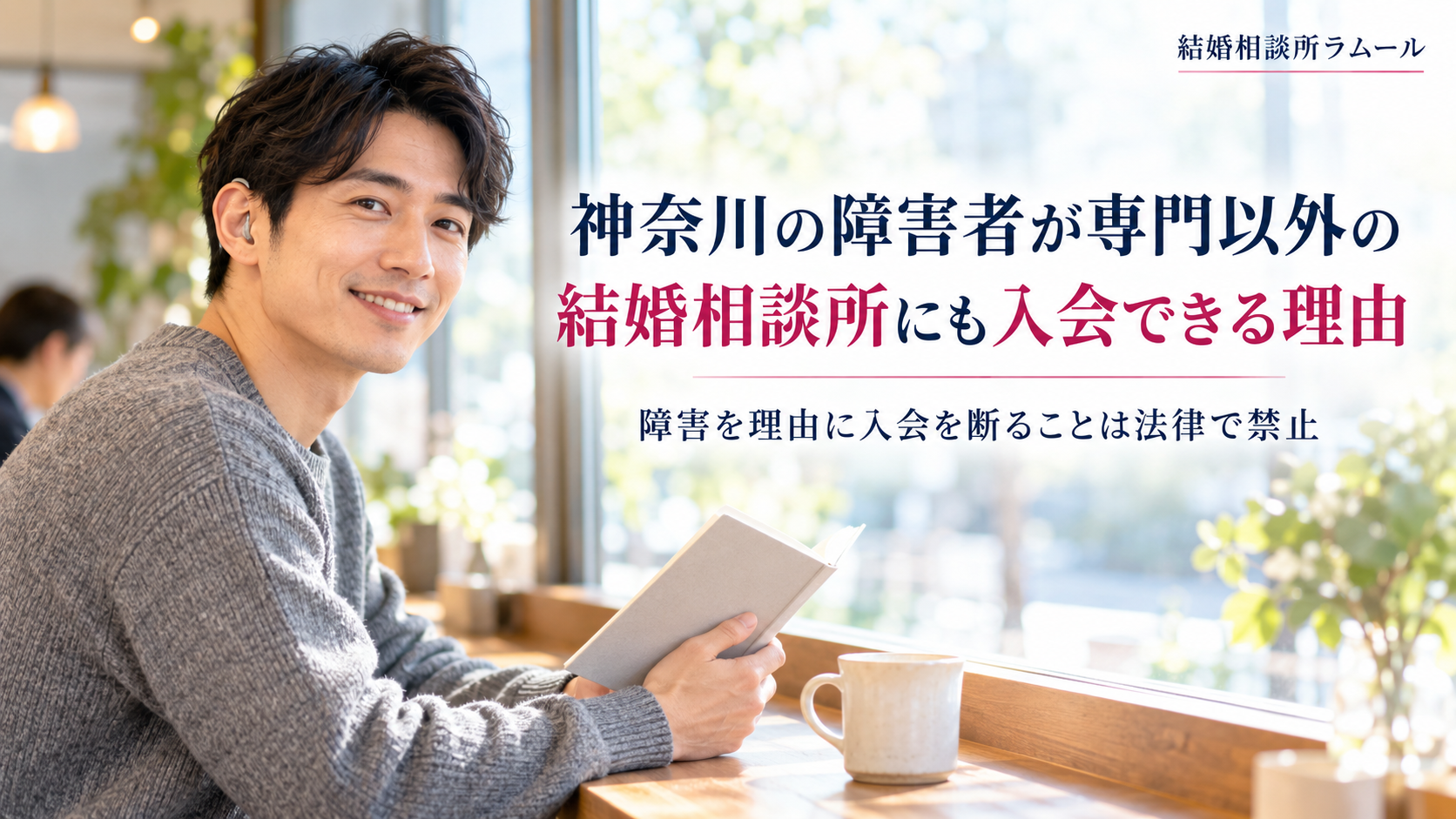 明るいカフェの窓際の席でノートを手に穏やかに微笑むグレーのセーターの34歳の男性（神奈川の障害者が専門以外の結婚相談所にも入会できる理由・障害を理由に入会を断ることは法律で禁止）