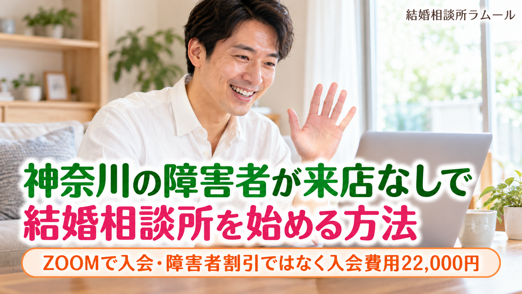 休日の明るいリビングでノートパソコンに向かって笑顔で手を振る白いシャツの34歳の男性（神奈川の障害者が来店なしで結婚相談所を始める方法・ZOOMで入会・障害者割引ではなくゴールドコースの入会費用22,000円）