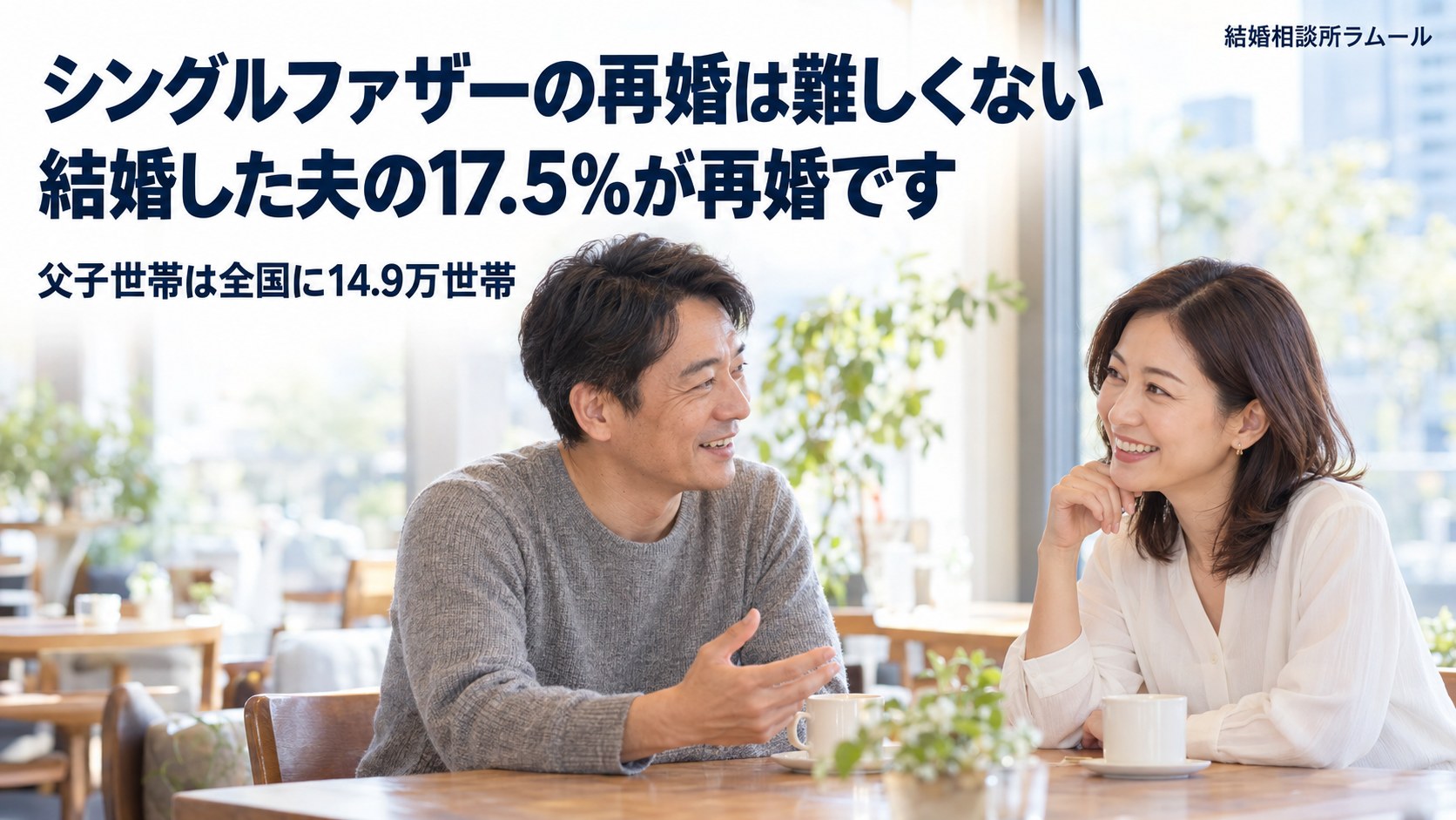 明るいカフェの窓際の席で向かい合って笑顔で話す43歳の男性と38歳の女性（シングルファザーの再婚は難しくない・結婚した夫の17.5%が再婚です）
